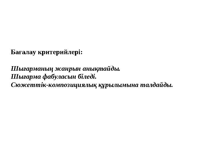 Бағалау критерийлері: Шығарманың жанрын анықтайды. Шығарма фабуласын біледі. Сюжеттік-композициялық құрылымына талдайды.