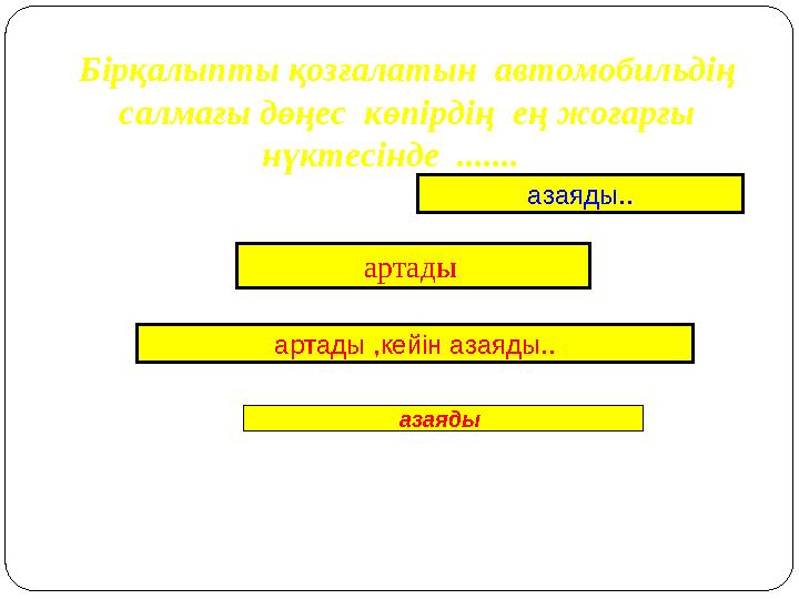 Бірқалыпты қозғалатын автомобильдің салмағы дөңес көпірдің ең жоғарғы нүктесінде ....... артады азаяды артады ,ке
