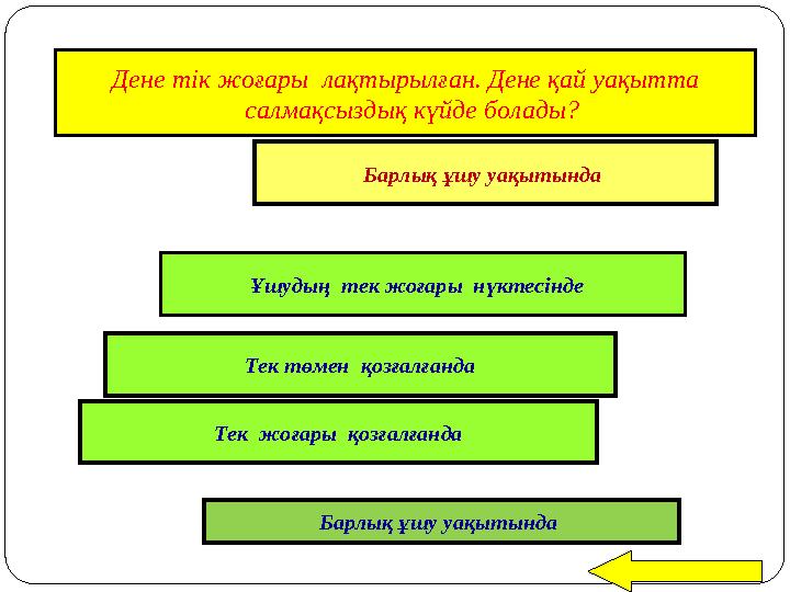 Дене тік жоғары лақтырылған. Дене қай уақытта салмақсыздық күйде болады? Барлық ұшу уақытында Ұшудың тек жоғары нүктесінде