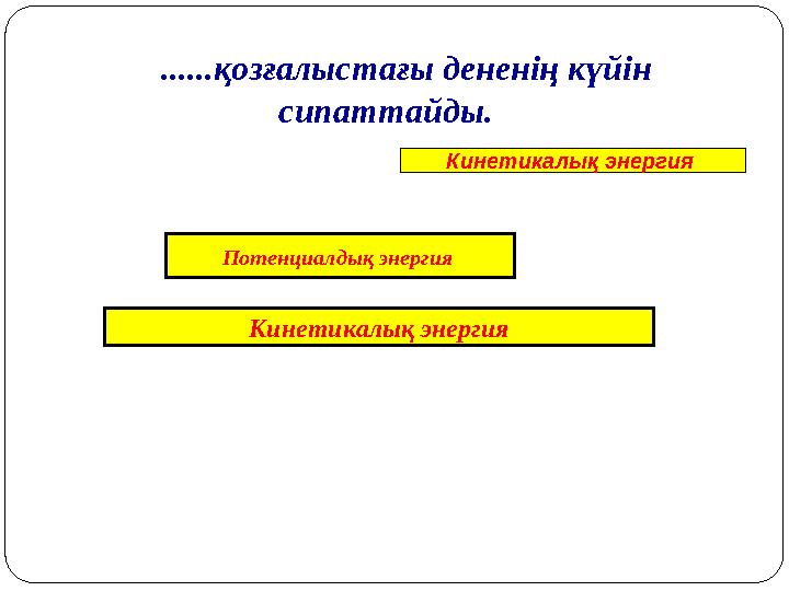 ......қозғалыстағы дененің күйін сипаттайды. Потенциалдық энергия Кинетикалық энергия Кинетикалық энергия