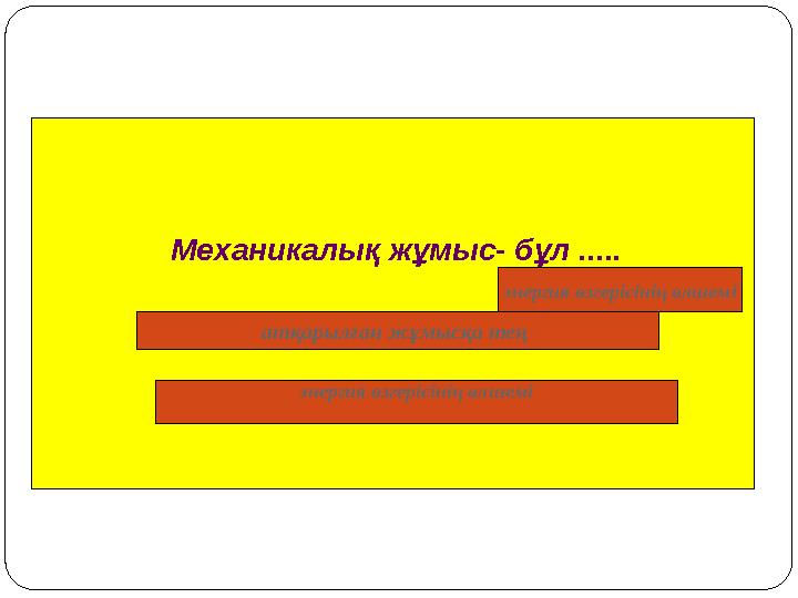 Механикалық жұмыс- бұл ..... атқарылған жұмысқа тең энергия өзгерісінің өлшемі энергия өзгерісінің өлшемі