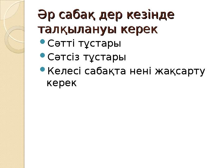 Әр сабақ дер кезінде Әр сабақ дер кезінде талқылануы керекталқылануы керек Сәтті тұстары Сәтсіз тұстары Келесі сабақта не