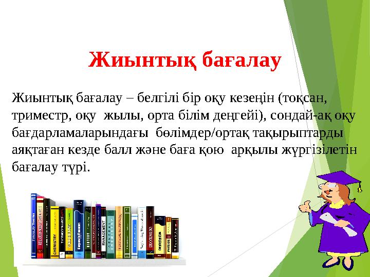 Жиынтық бағалау •Жиынтық бағалау – белгілі бір оқу кезеңін (тоқсан, триместр, оқу жылы, орта білім деңгейі), сондай-ақ