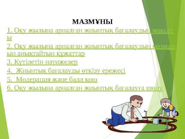 МАЗМҰНЫ 1. Оқу жылына арналған жиынтық бағалаудың мақсат ы 2. Оқу жылына арналған жиынтық бағалаудың мазмұн ын анықтайты