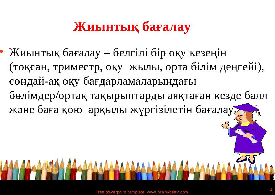 Free powerpoint template: www.brainybetty.com 4 Жиынтық бағалау •Жиынтық бағалау – белгілі бір оқу кезеңін (тоқсан, триместр, о