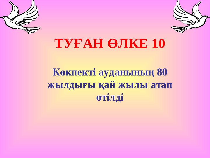ТУҒАН ӨЛКЕ 10 Көкпекті ауданының 80 жылдығы қай жылы атап өтілді