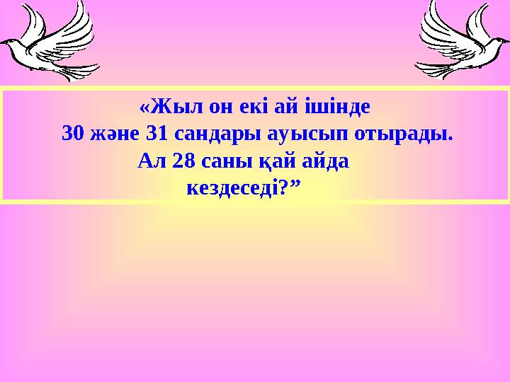 «Жыл он екі ай ішінде 30 және 31 сандары ауысып отырады. Ал 28 саны қай айда кездеседі?”
