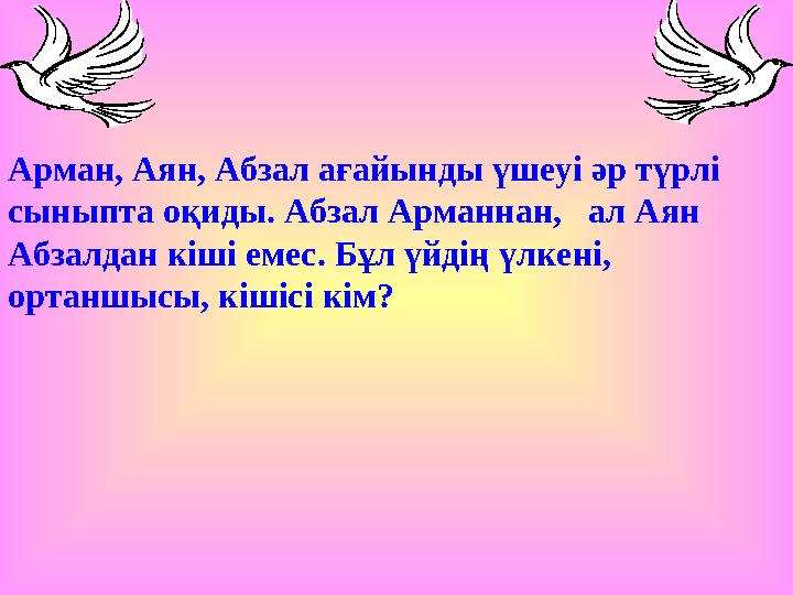 Арман, Аян, Абзал ағайынды үшеуі әр түрлі сыныпта оқиды. Абзал Арманнан, ал Аян Абзалдан кіші емес. Бұл үйдің үлкені, ортан
