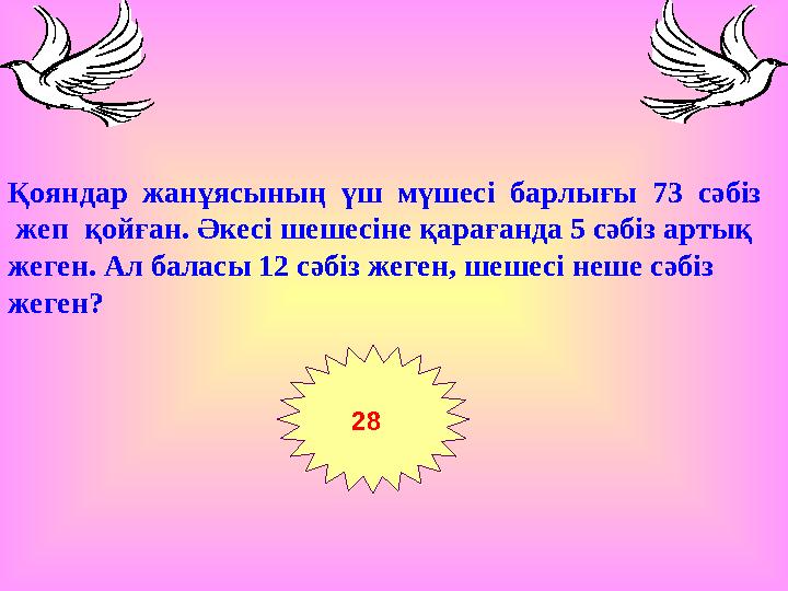 28 Қояндар жанұясының үш мүшесі барлығы 73 сәбіз жеп қойған. Әкесі шешесіне қарағанда 5 сәбіз артық жеген. Ал баласы