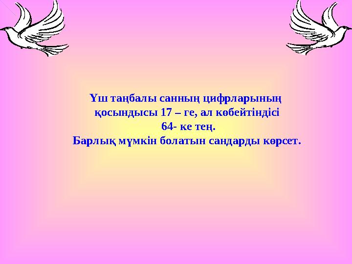 Үш таңбалы санның цифрларының қосындысы 17 – ге, ал көбейтіндісі 64- ке тең. Барлық мүмкін болатын сандарды көрсет.