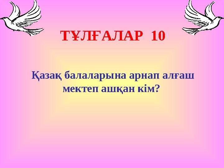 ТҰЛҒАЛАР 10 Қазақ балаларына арнап алғаш мектеп ашқан кім?