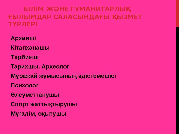 БІЛІМ ЖӘНЕ ГУМАНИТАРЛЫҚ ҒЫЛЫМДАР САЛАСЫНДАҒЫ ҚЫЗМЕТ ТҮРЛЕРІ Архивші Кітапханашы Тәрбиеші Тарихшы. Археолог Мұражай жұмысы