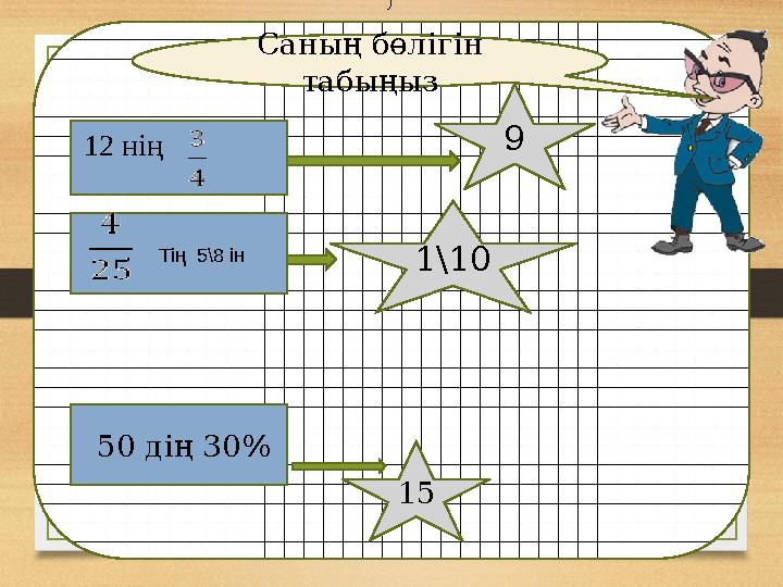 Н Саның бөлігін табыңыз 50 дің 30% ) 12 нің 9 1\10 15 Тің 5\8 ін