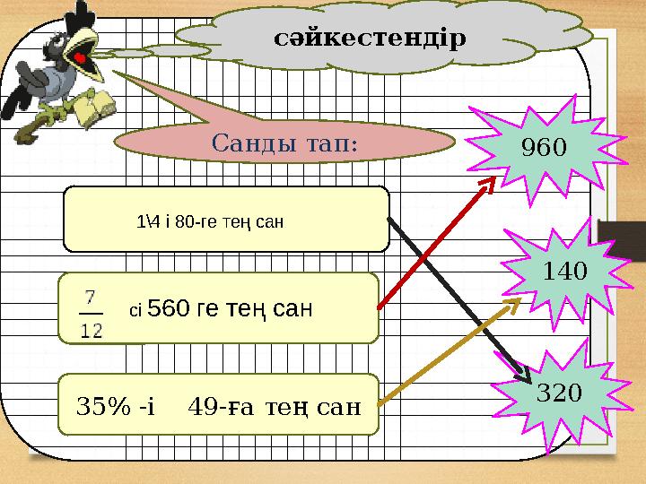 сәйкестендір 35% -і 49-ға тең сан 1\4 і 80-ге тең сан сі 560 ге тең сан 140 960 320 Санды тап: