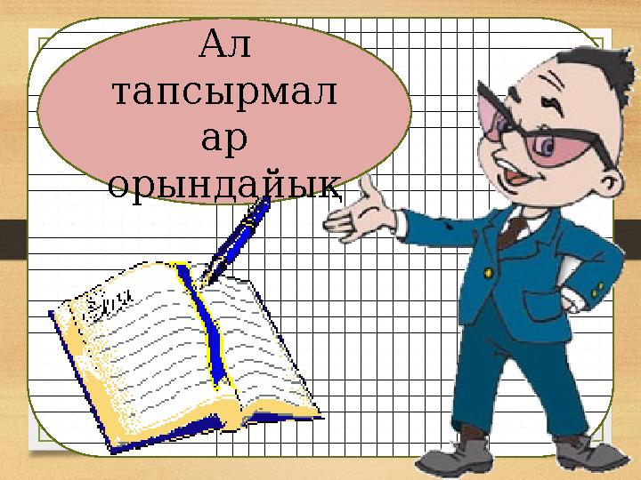 Ал тапсырмал ар орындайық