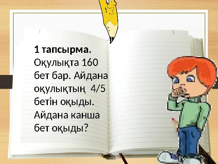 1 тапсырма. Оқулықта 160 бет бар. Айдана оқулықтың 4/5 бетін оқыды. Айдана канша бет оқыды?
