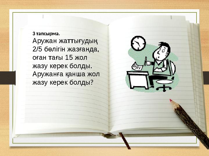 3 тапсырма. Аружан жаттығудың 2/5 бөлігін жазғанда, оған тағы 15 жол жазу керек болды. Аружанға қанша жол жазу керек болды?