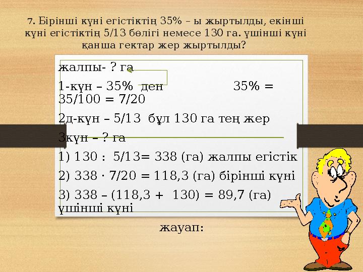 7. Бірінші күні егістіктің 35% – ы жыртылды, екінші күні егістіктің 5/13 бөлігі немесе 130 га. үшінші күні қанша гектар жер жы
