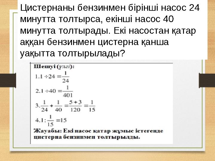Цистернаны бензинмен бірінші насос 24 минутта толтырса, екінші насос 40 минутта толтырады. Екі насостан қатар аққан бензинмен