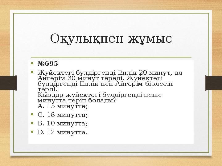 Оқулықпен жұмыс •№695 •Жуйектегі булдіргенді Енлік 20 минут, ал Аигерім 30 минут тереді. Жуйектегі булдіргенді Енлік пен Айгер