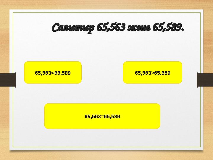 Салытыр 65,563 және 65,589.Салытыр 65,563 және 65,589. 65,563<65,589 65,563>65,589 65,563=65,589