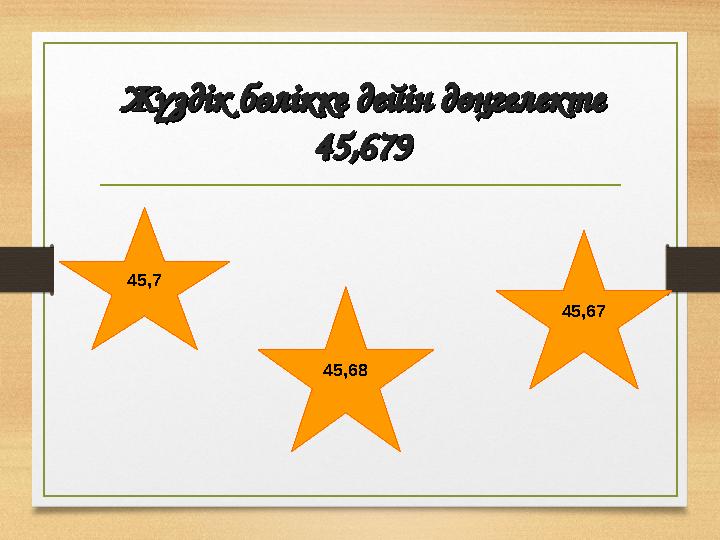 Жүздік бөлікке дейін дөңгелектеЖүздік бөлікке дейін дөңгелекте 45,67945,679 45,7 45,67 45,68