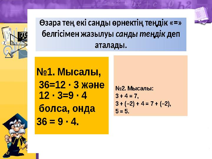 Өзара тең екі санды өрнектің теңдік «=» белгісімен жазылуысанды теңдікдеп аталады. №1. Мысалы, 36=12∙3және 12∙3=9∙4 болса, онд