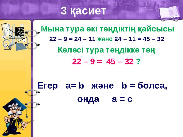 3 қасиет Егер a= b және b = болса, онда a = c Мына тура екі теңдіктің қайсысы 22 – 9 = 24 – 11 және 24 – 11 = 45 – 32