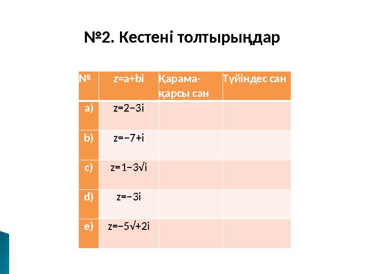 №2.Кестенітолтырыңдар № z=a+biҚарама- қарсысан Түйіндессан a)z=2−3i b)z=−7+i c)z=1−3√i d)z=−3i e)z=−5√+2i