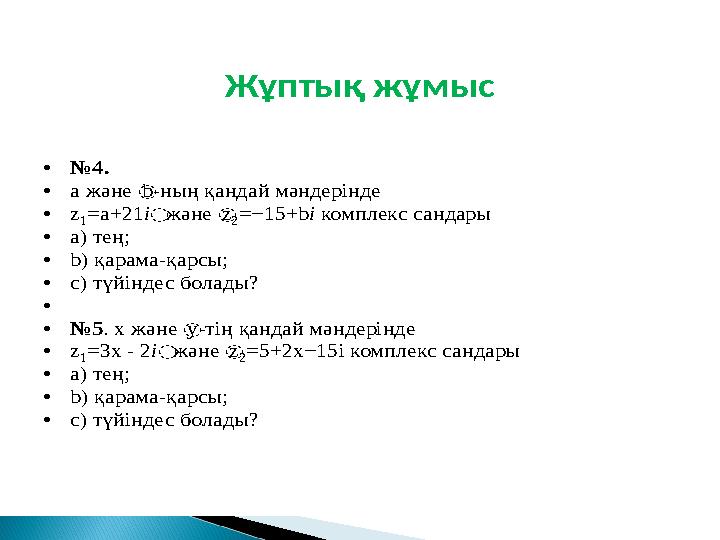 Жұптық жұмыс •№4. •a және ௗb-ның қандай мәндерінде •z 1=a+21iௗжәне ௗz 2=−15+biкомплекс сандары •а) тең; •b) қарама-қарсы; •c)