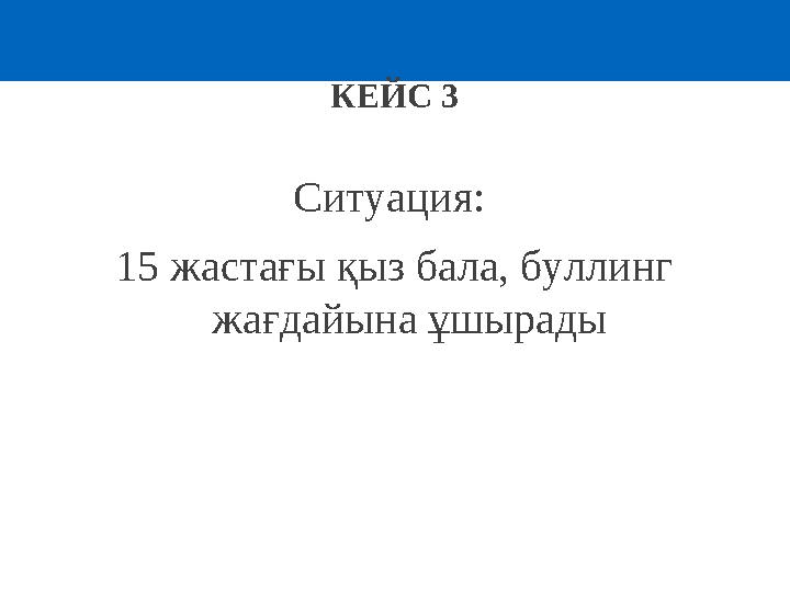 КЕЙС 3 Ситуация: 15 жастағы қыз бала, буллинг жағдайына ұшырады