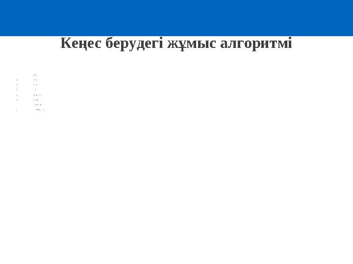 Кеңес берудегі жұмыс алгоритмі 1. Кім ж а с айды? 2. Қа ла й ж а с а йды? 3. Қа йда ж а с а йды? 4. Б а ла ны қолда у 5. Сыныппе