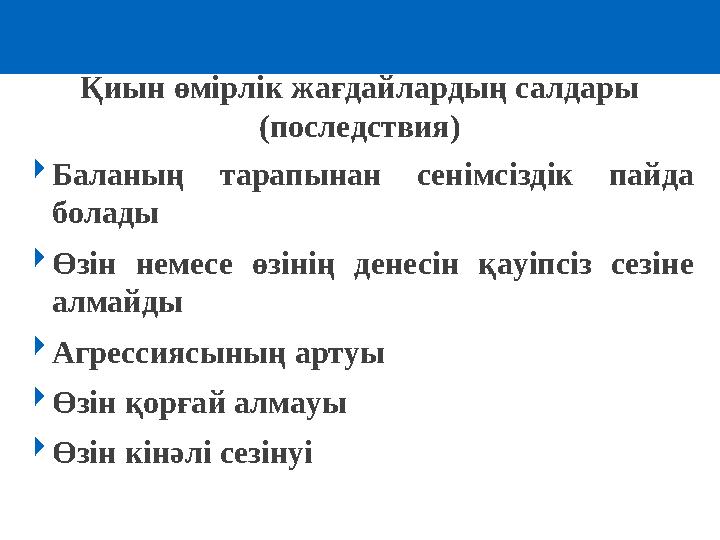 Қиын өмірлік жағдайлардың салдары (последствия) Баланың тарапынан сенімсіздік пайда болады Өзін немесе өзінің денесін қауіпс