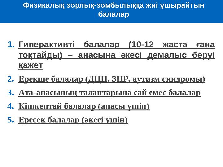 Физикалық зорлық-зомбылыққа жиі ұшырайтын балалар 1.Гиперактивті балалар (10-12 жаста ғана тоқтайды) – анасына әкесі демалыс б