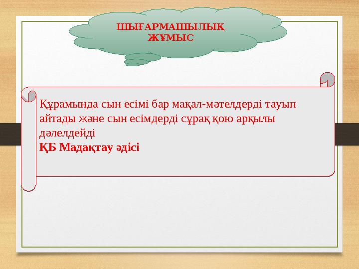 ШЫҒАРМАШЫЛЫҚ ЖҰМЫСҚұрамында сын есімі бар мақал-мәтелдерді тауып айтады және сын есімдерді сұрақ қою арқылы дәлелдейді ҚБ Мад