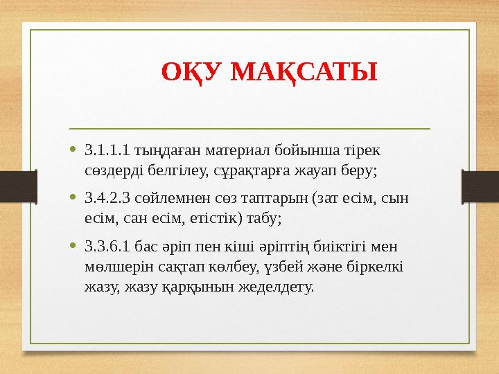 ОҚУ МАҚСАТЫ •3.1.1.1 тыңдаған материал бойынша тірек сөздерді белгілеу, сұрақтарға жауап беру; •3.4.2.3 сөйлемнен сөз таптарын