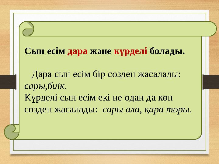 Сын есім дара және күрделі болады. Дара сын есім бір сөзден жасалады: сары,биік. Күрделі сын есім екі не одан да көп