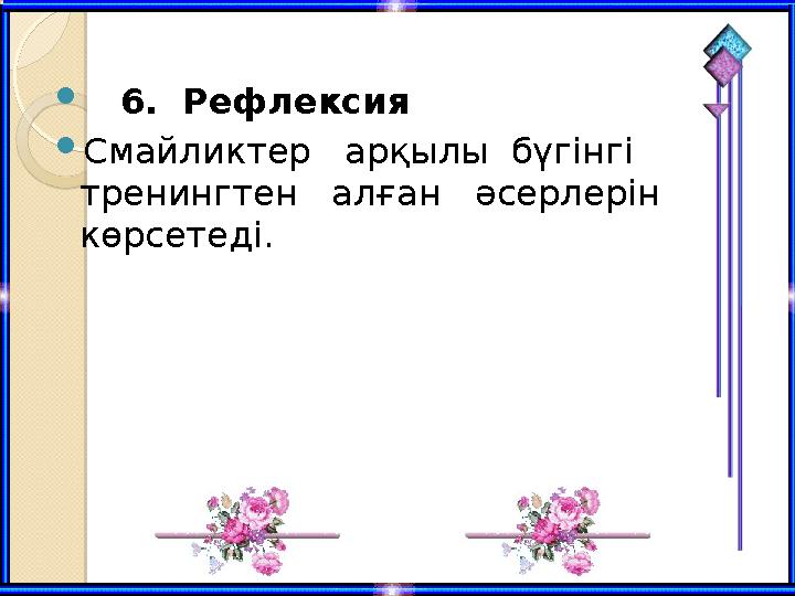  6. Рефлексия Смайликтер арқылы бүгінгі тренингтен алған әсерлерін көрсетеді. 6. Рефлексия Смайликтер арқылы бүгінгі тренингтен алған әсерлерін көрсетеді.