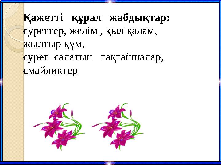 Қажетті құрал жабдықтар: суреттер, желім , қыл қалам, жылтыр құм, сурет сал Қажетті құрал жабдықтар: суреттер, желім , қыл қалам, жылтыр құм, сурет сал