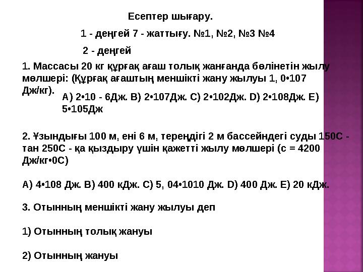 Есептер шығару. 1 - деңгей 7 - жаттығу. №1, №2, №3 №4 2 - деңгей 1. Массасы 20 кг құрғақ ағаш толық жанғанда бөлінетін жылу мөл