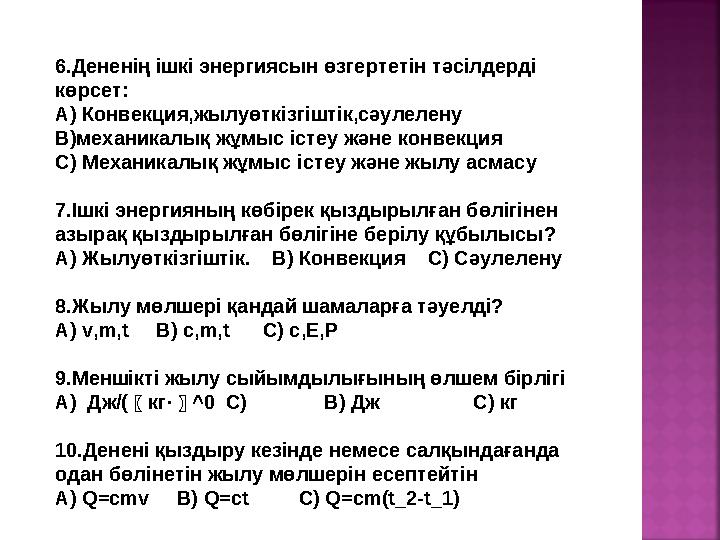 6.Дененің ішкі энергиясын өзгертетін тәсілдерді көрсет: А) Конвекция,жылуөткізгіштік,сәулелену В)механикалық жұмыс істеу және к