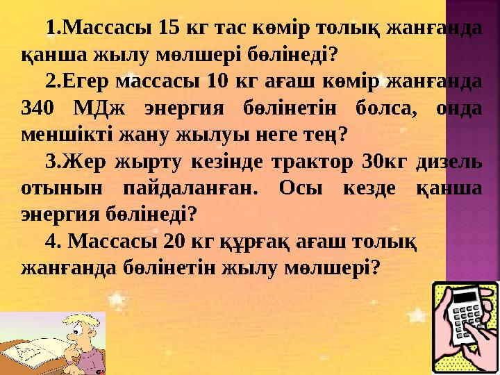 1.Массасы 15 кг тас көмір толық жанғанда қанша жылу мөлшері бөлінеді? 2.Егер массасы 10 кг ағаш көмір жанғанда 340 МДж энергия