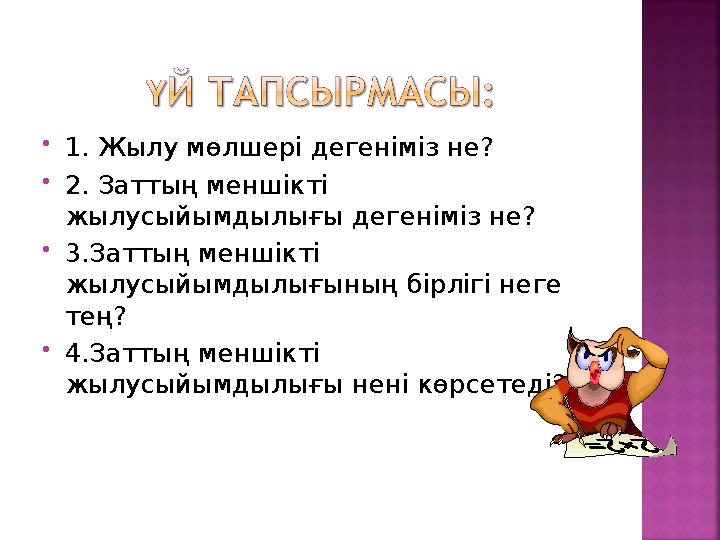 1. Жылу мөлшері дегеніміз не? 2. Заттың меншікті жылусыйымдылығы дегеніміз не? 3.Заттың меншікті жылусыйымдылығының бірліг
