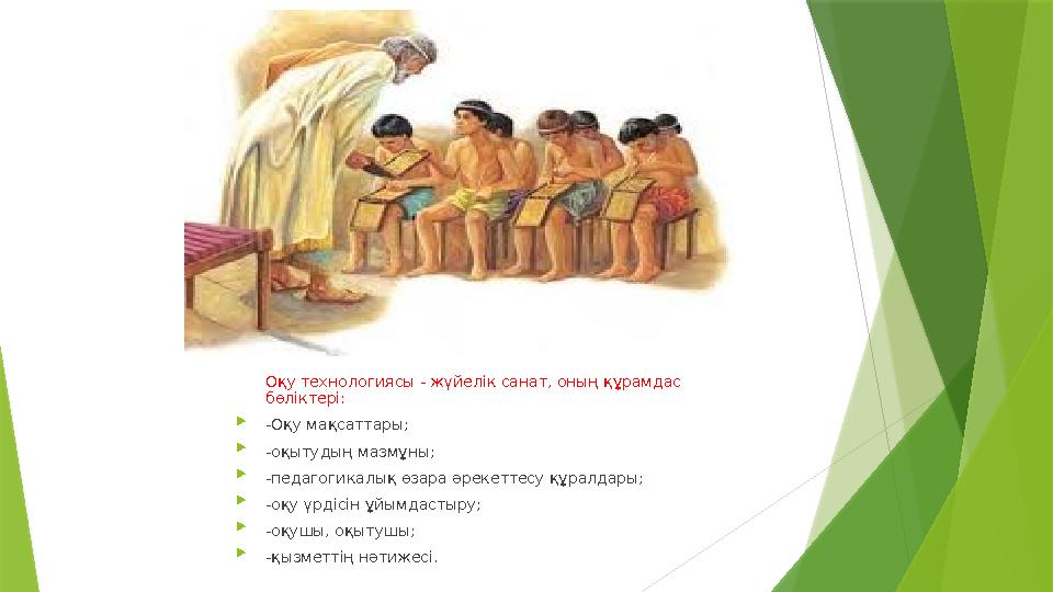 Оқу технологиясы - жүйелік санат, оның құрамдас бөліктері:  -Оқу мақсаттары;  -оқытудың мазмұны;  -педаг