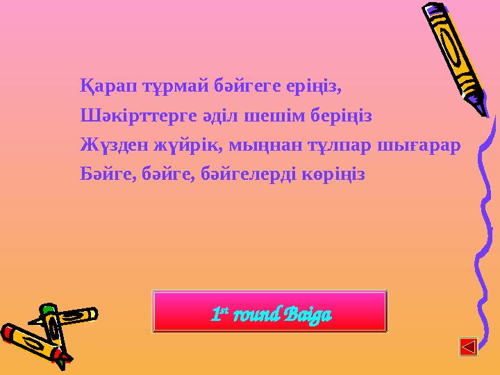 Қарап тұрмай бәйгеге еріңіз, Шәкірттерге әділ шешім беріңіз Жүзден жүйрік, мыңнан тұлпар шығарар Бәйге, бәйге, бәйгелерді көріңі