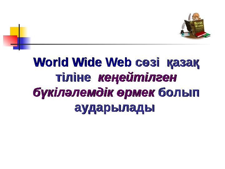 World Wide WebWorld Wide Web сөзі қазақ сөзі қазақ тіліне тіліне кеңейтілген кеңейтілген бүкіләлемдік өрмекбүкіләлемдік ө