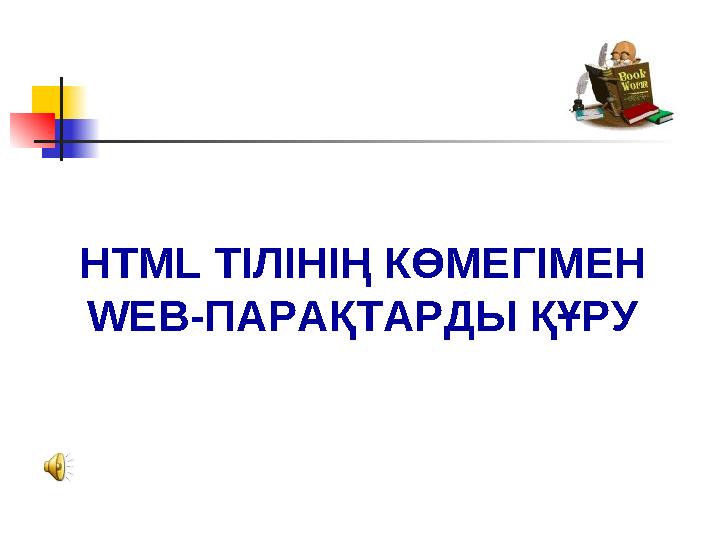 HTML ТІЛІНІҢ КӨМЕГІМЕН WEB-ПАРАҚТАРДЫ ҚҰРУ