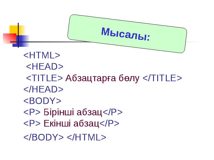 <HTML> <HEAD> <TITLE> Абзацтарға бөлу </TITLE> </HEAD> <BODY> <P> Бірінші абзац</P> <P> Екінші абзац</P> </BODY> </HTML> Мыс