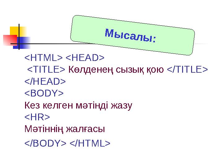 <HTML> <HEAD> <TITLE> Көлденең сызық қою </TITLE> </HEAD> <BODY> Кез келген мәтінді жазу <HR> Мәтіннің жалғасы </BODY> </HTML