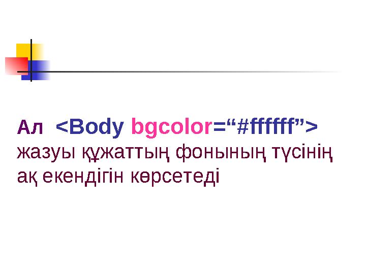Ал <Body bgcolor=“#ffffff”> жазуы құжаттың фонының түсінің ақ екендігін көрсетеді